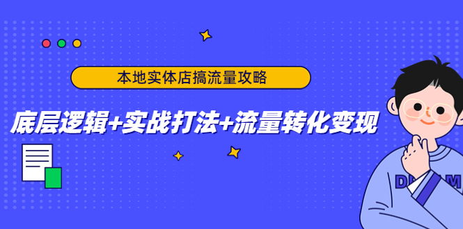 本地实体店搞流量攻略：底层逻辑+实战打法+流量转化变现-沐风资源库