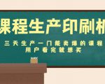 课程生产印刷机：三天生产一门能卖爆的课程，用户看完就想买-沐风资源库