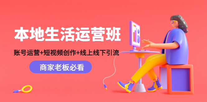 本地生活运营班：账号运营+短视频创作+线上线下引流，商家老板必看-沐风资源库