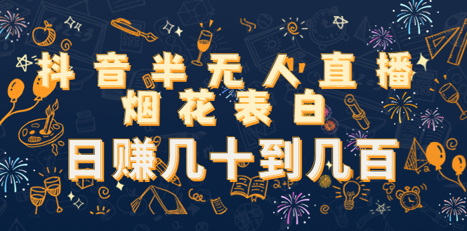 抖音半无人直播烟花表白，日赚几十到几百（教程+视频模板素材）-沐风资源库