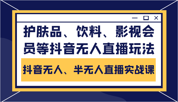 抖音无人、半无人直播实战课，护肤品、饮料、影视会员等抖音无人直播玩法-沐风资源库