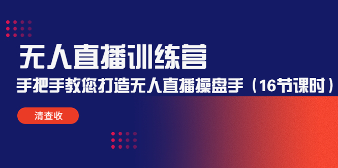 无人直播训练营：手把手教您打造无人直播操盘手（16节课时）-沐风资源库