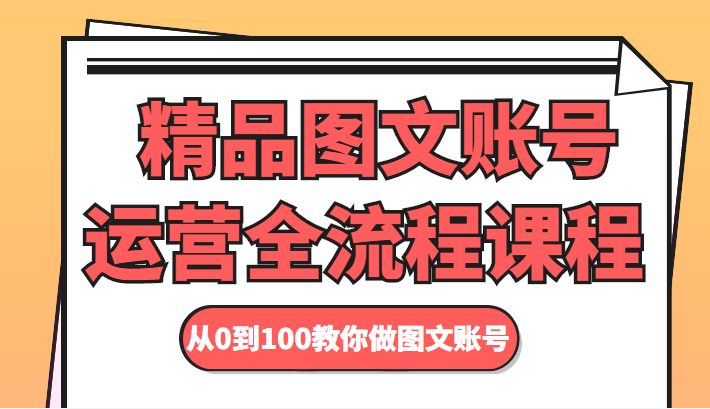 精品图文账号运营全流程课程 从0到100教你做图文账号-沐风资源库