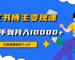 小红书博主变现课：打造能赚钱的个人IP，从新手到月入10000+(9节课)-沐风资源库