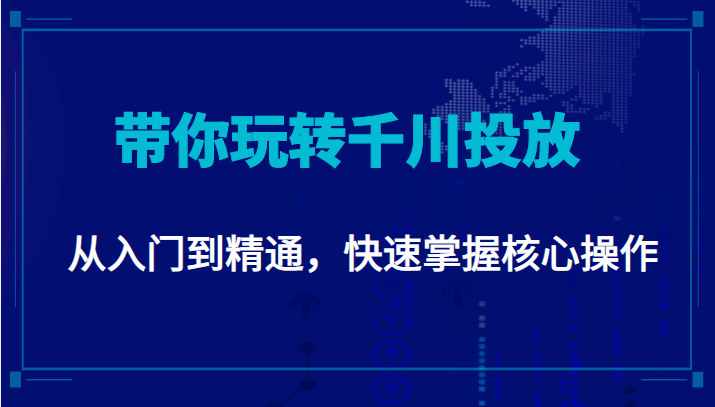 千万级直播操盘手带你玩转千川投放：从入门到精通，快速掌握核心操作-沐风资源库