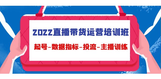 2022直播带货运营培训班：起号-数据指标-投流-主播训练-沐风资源库
