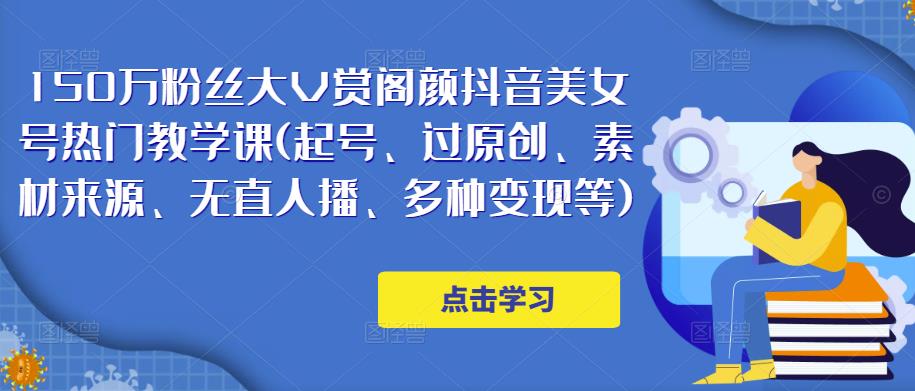 150万粉丝大V赏阁颜抖音美女号热门剪辑课(起号、过原创、素材来源、无直人‬播、多种变现等)-沐风资源库