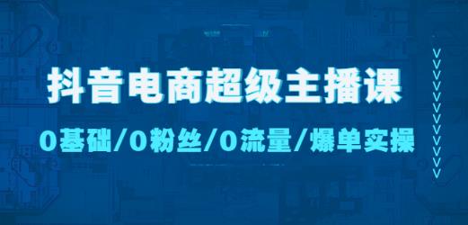 抖音电商超级主播课：0基础、0粉丝、0流量、爆单实操！-沐风资源库