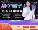 换个脑子3小时入门短视频创作，短视频创作入门必修课-沐风资源库