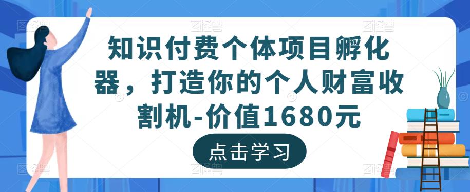 知识付费个体项目孵化器，打造你的个人财富收割机-价值1680元-沐风资源库