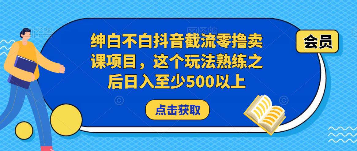 绅白不白抖音截流零撸卖课项目,这个玩法熟练之后日入至少500以上-沐风资源库