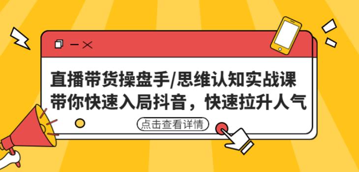 直播带货操盘手/思维认知实战课：带你快速入局抖音，快速拉升人气！-沐风资源库