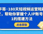 小平哥·180天短视频运营陪跑训练营，帮助你掌握个人IP账号从0-1的搭建方法-沐风资源库