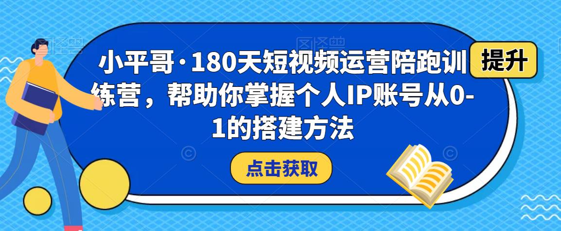 小平哥·180天短视频运营陪跑训练营，帮助你掌握个人IP账号从0-1的搭建方法-沐风资源库
