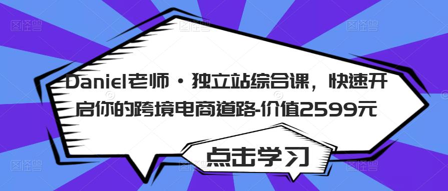 Daniel老师·独立站综合课，快速开启你的跨境电商道路-价值2599元-沐风资源库