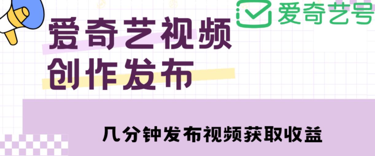 爱奇艺号视频发布,每天只需花几分钟即可发布视频,简单操作收入过万【教程+涨粉攻略】-沐风资源库