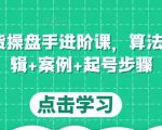 直播带货操盘手进阶课，算法+底层逻辑+案例+起号步骤-沐风资源库