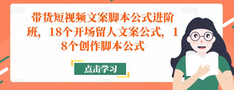 带货短视频文案脚本公式进阶班，18个开场留人文案公式，18个创作脚本公式-沐风资源库