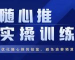 飞哥·随心推实操训练，优化随心推投放，避免浪费预算-沐风资源库