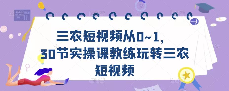 三农短视频从0~1，​30节实操课教练玩转三农短视频-沐风资源库