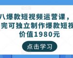 黑八爆款短视频运营课，新手学完可独立制作爆款短视频-价值1980元-沐风资源库