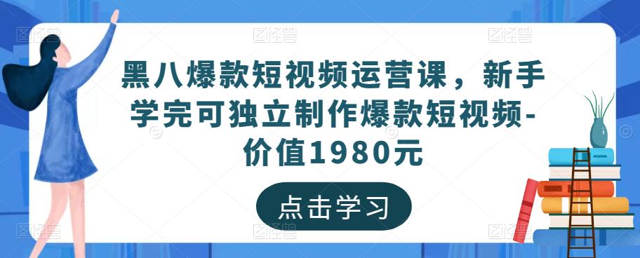 黑八爆款短视频运营课，新手学完可独立制作爆款短视频-价值1980元-沐风资源库