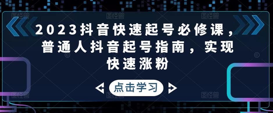 2023抖音快速起号必修课,普通人抖音起号指南,实现快速涨粉-沐风资源库