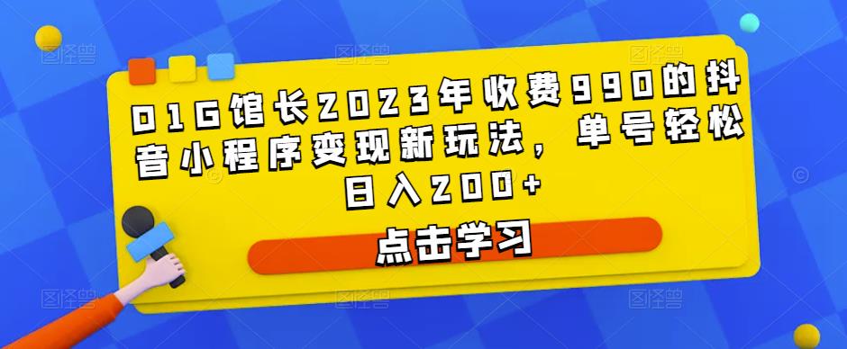 D1G馆长2023年收费990的抖音小程序变现新玩法，单号轻松日入200+-沐风资源库