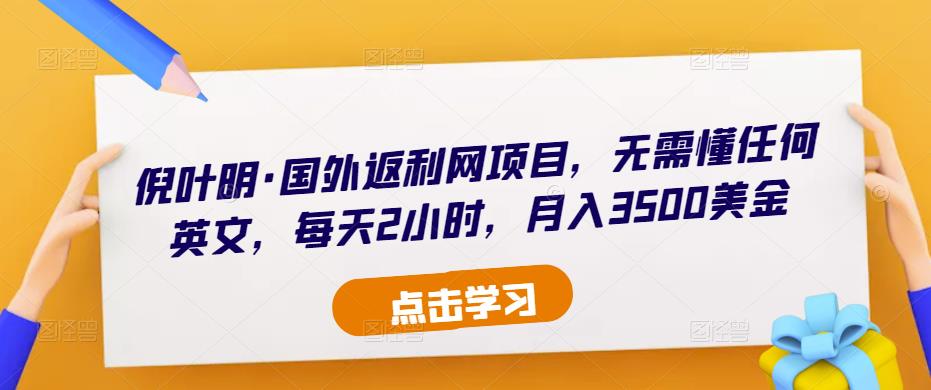 倪叶明·国外返利网项目,无需懂任何英文,每天2小时,月入3500美金-沐风资源库