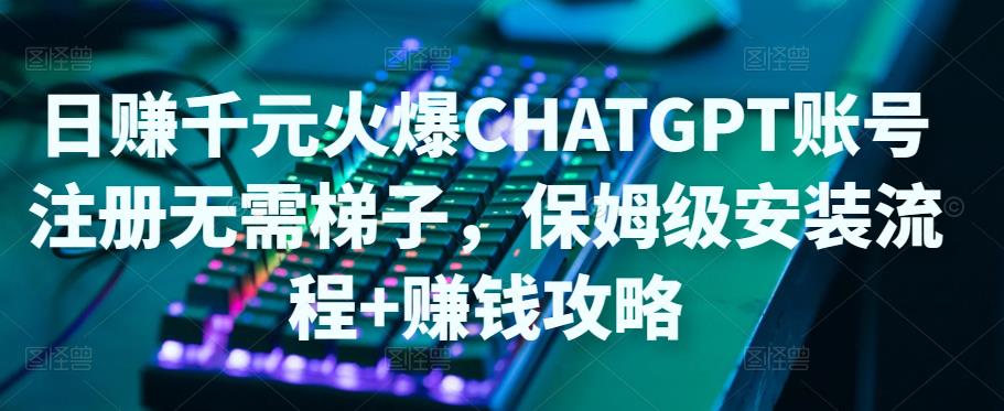 日赚千元火爆ChatGPT账号注册无需ti子，保姆级安装流程+赚钱攻略-沐风资源库