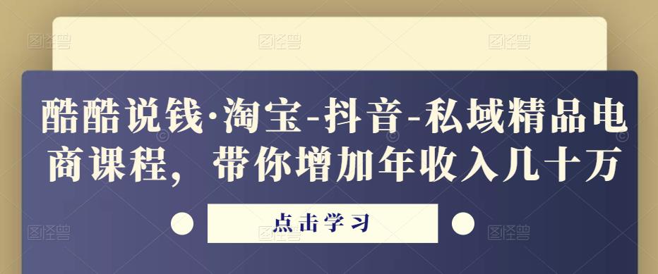 酷酷说钱·淘宝-抖音-私域精品‬电商课程，带你增加年收入几十万-沐风资源库