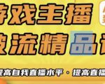 游戏主播破流精品课，从零到一提升直播间人气，提高自我直播水平，提高直播人气-沐风资源库
