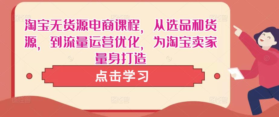 淘宝无货源电商课程，从选品和货源，到流量运营优化，为淘宝卖家量身打造-沐风资源库