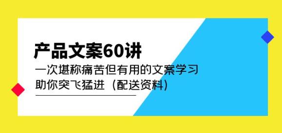 产品文案60讲：一次堪称痛苦但有用的文案学习助你突飞猛进（配送资料）-沐风资源库