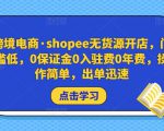 跨境电商·shopee无货源开店，门槛低，0保证金0入驻费0年费，操作简单，出单迅速-沐风资源库