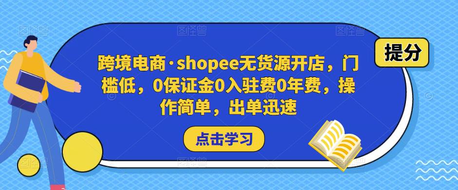 跨境电商·shopee无货源开店，门槛低，0保证金0入驻费0年费，操作简单，出单迅速-沐风资源库