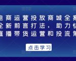 抖音电商运营投放商城全案线上课，全新前言打法，助力快速掌握直播带货运营和投流策略-沐风资源库