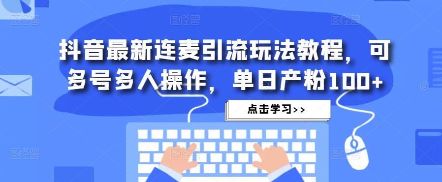 抖音最新连麦引流玩法教程，可多号多人操作，单日产粉100+-沐风资源库
