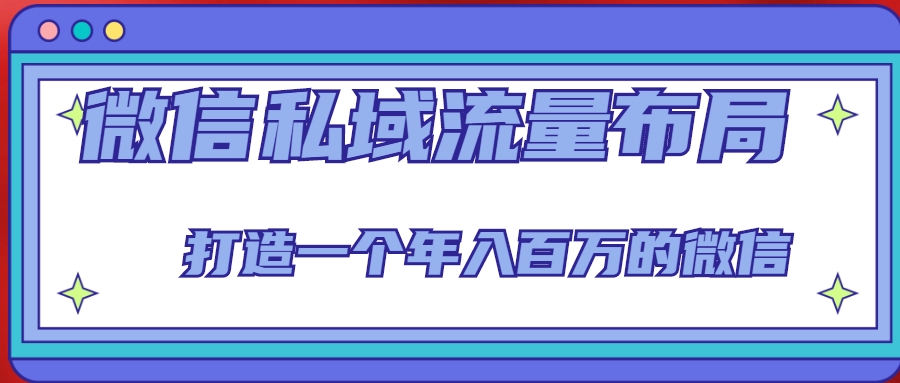 微信私域流量布局课程，打造一个年入百万的微信【7节视频课】-沐风资源库
