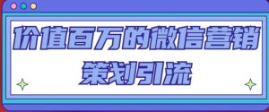 价值百万的微信营销策划引流系列课，每天引流100精准粉-沐风资源库