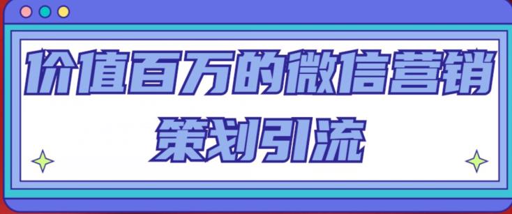 价值百万的微信营销策划引流系列课，每天引流100精准粉-沐风资源库