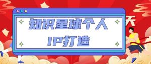 知识星球个人IP打造系列课程，每天引流100精准粉【视频教程】-沐风资源库