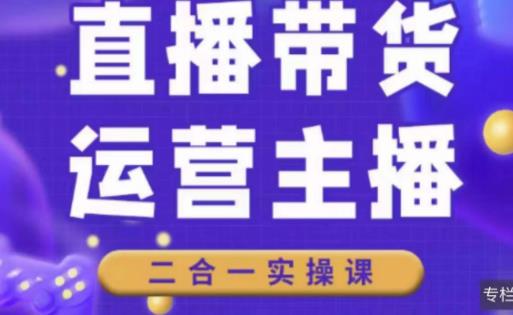 二占说直播·直播带货主播运营课程，主播运营二合一实操课-沐风资源库