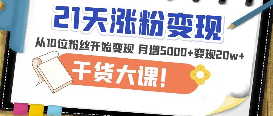 21天精准涨粉变现干货大课：从10位粉丝开始变现月增5000+变现20w+-沐风资源库