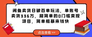 闲鱼卖货日破百单玩法，单账号卖货336万，超简单的0门槛变现项目，简单粗暴来钱快-沐风资源库