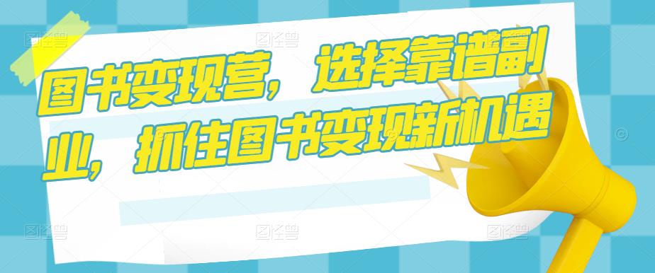 图书变现营，选择靠谱副业，抓住图书变现新机遇-沐风资源库