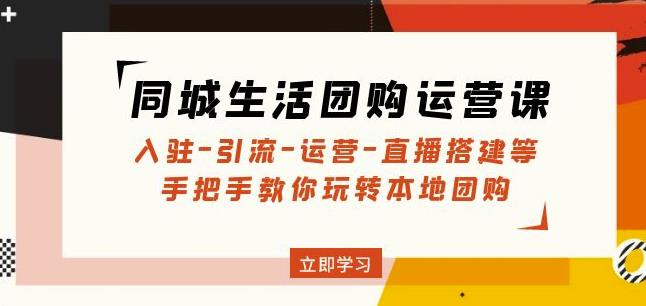 同城生活团购运营课：入驻-引流-运营-直播搭建等玩转本地团购-沐风资源库