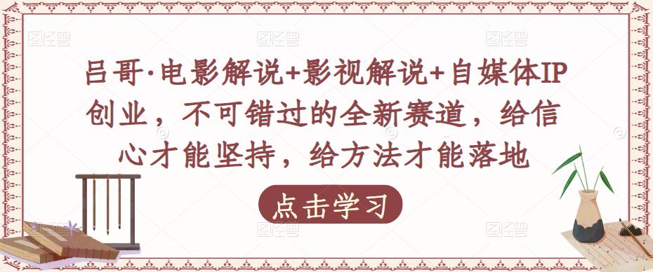 吕哥·电影解说+影视解说+自媒体IP创业，不可错过的全新赛道，给信心才能坚持，给方法才能落地-沐风资源库