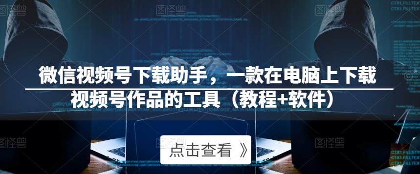 微信视频号下载助手，一款在电脑上下载视频号作品的工具（教程+软件）-沐风资源库