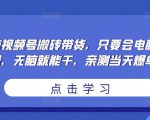 无脑视频号搬砖带货，只要会电脑剪辑，无脑就能干，亲测当天爆单-沐风资源库
